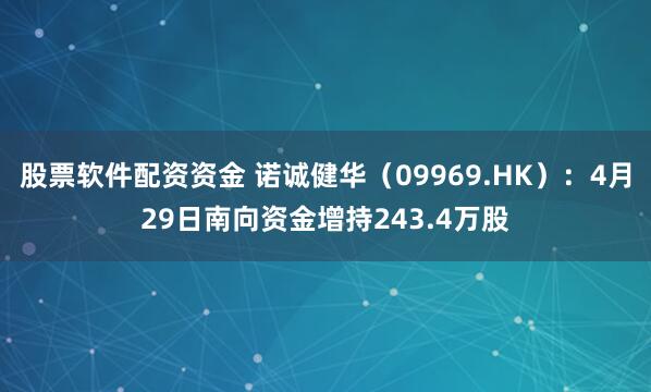 股票软件配资资金 诺诚健华（09969.HK）：4月29日南向资金增持243.4万股