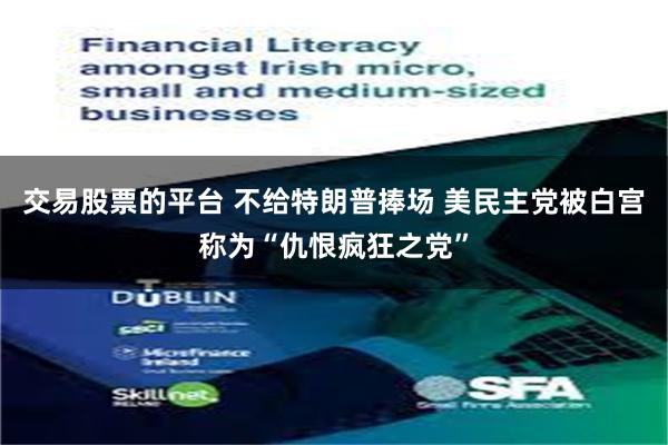 交易股票的平台 不给特朗普捧场 美民主党被白宫称为“仇恨疯狂之党”