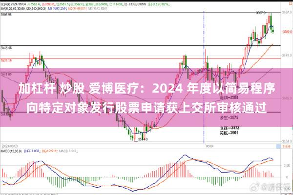 加杠杆 炒股 爱博医疗：2024 年度以简易程序向特定对象发行股票申请获上交所审核通过