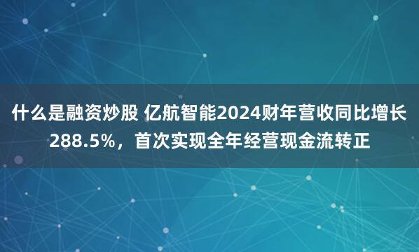 什么是融资炒股 亿航智能2024财年营收同比增长288.5%，首次实现全年经营现金流转正