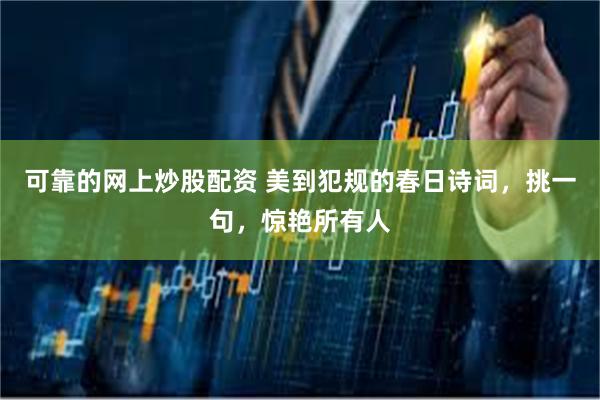 可靠的网上炒股配资 美到犯规的春日诗词，挑一句，惊艳所有人