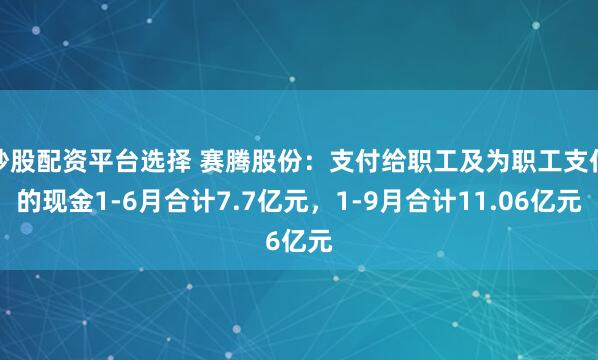 炒股配资平台选择 赛腾股份：支付给职工及为职工支付的现金1-6月合计7.7亿元，1-9月合计11.06亿元
