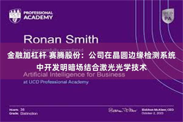 金融加杠杆 赛腾股份：公司在晶圆边缘检测系统中开发明暗场结合激光光学技术