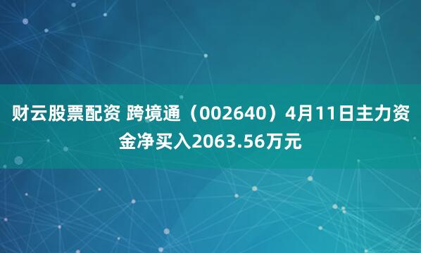财云股票配资 跨境通（002640）4月11日主力资金净买入2063.56万元