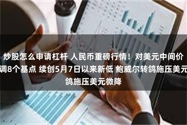 炒股怎么申请杠杆 人民币重磅行情！对美元中间价再下调8个基点 续创5月7日以来新低 鲍威尔转鸽施压美元微降