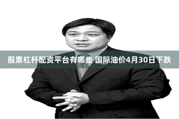 股票杠杆配资平台有哪些 国际油价4月30日下跌