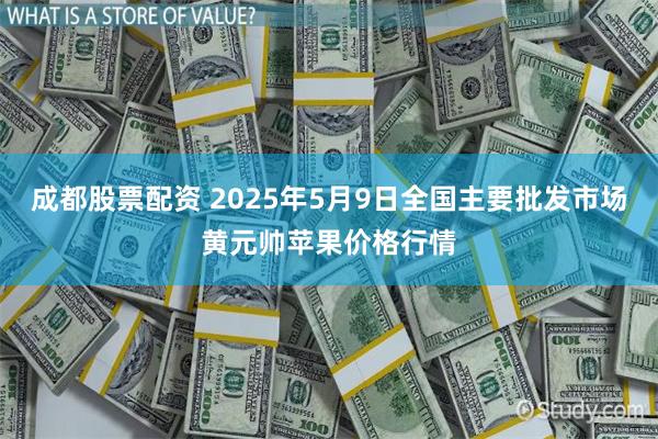 成都股票配资 2025年5月9日全国主要批发市场黄元帅苹果价格行情