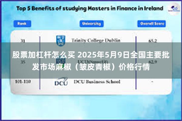 股票加杠杆怎么买 2025年5月9日全国主要批发市场麻椒（皱皮青椒）价格行情