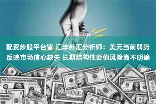 配资炒股平台皆 汇丰外汇分析师：美元当前弱势反映市场信心缺失 长期结构性贬值风险尚不明确