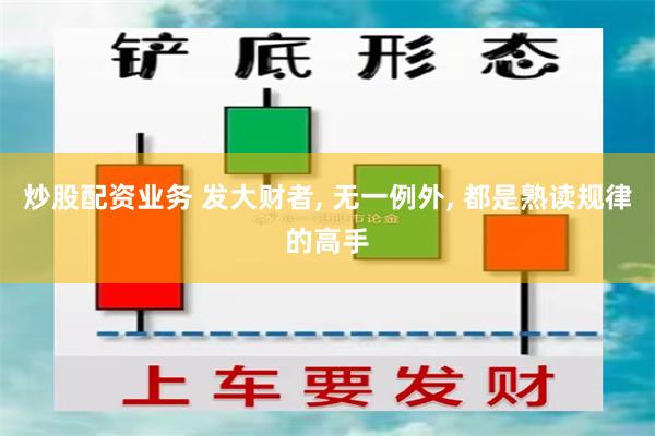炒股配资业务 发大财者, 无一例外, 都是熟读规律的高手