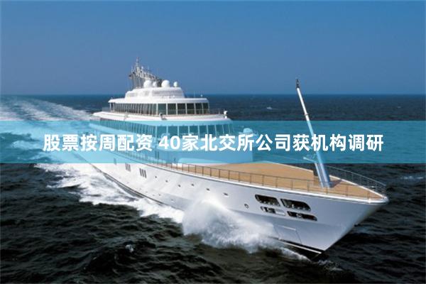 股票按周配资 40家北交所公司获机构调研
