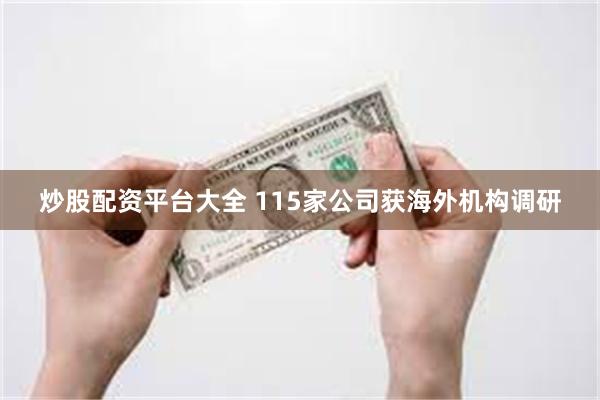 炒股配资平台大全 115家公司获海外机构调研
