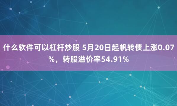 什么软件可以杠杆炒股 5月20日起帆转债上涨0.07%，转股溢价率54.91%