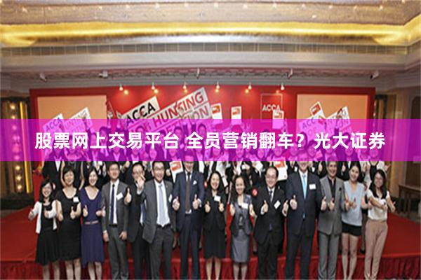 股票网上交易平台 全员营销翻车？光大证券