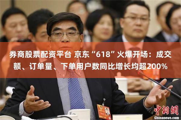 券商股票配资平台 京东“618”火爆开场：成交额、订单量、下单用户数同比增长均超200%