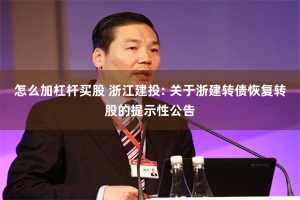 怎么加杠杆买股 浙江建投: 关于浙建转债恢复转股的提示性公告