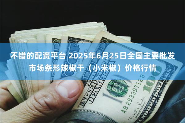 不错的配资平台 2025年6月25日全国主要批发市场条形辣椒干（小米椒）价格行情