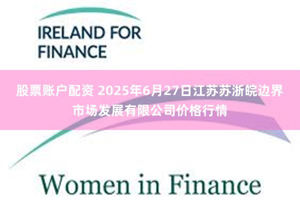 股票账户配资 2025年6月27日江苏苏浙皖边界市场发展有限公司价格行情