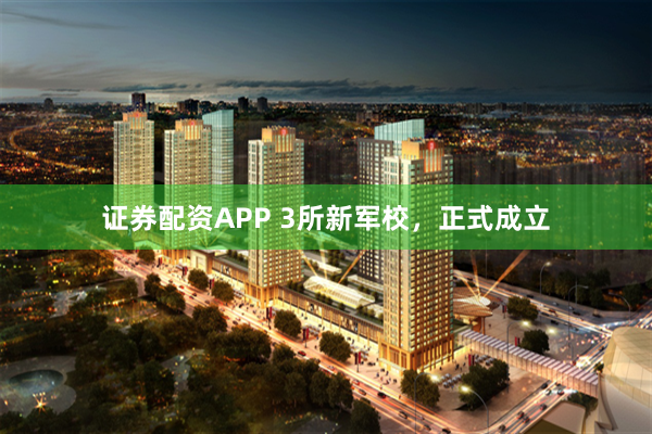 证券配资APP 3所新军校，正式成立