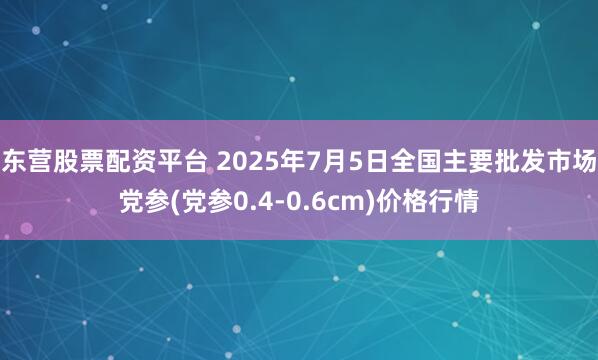 东营股票配资平台 2025年7月5日全国主要批发市场党参(党参0.4-0.6cm)价格行情