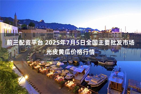 前三配资平台 2025年7月5日全国主要批发市场光皮黄瓜价格行情