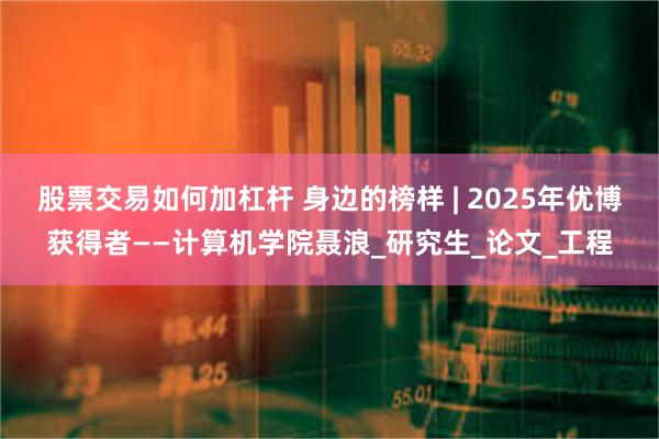股票交易如何加杠杆 身边的榜样 | 2025年优博获得者——计算机学院聂浪_研究生_论文_工程