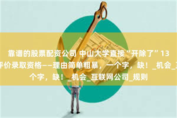 靠谱的股票配资公司 中山大学直接“开除了”133名考生的综合评价录取资格——理由简单粗暴，一个字，缺！_机会_互联网公司_规则