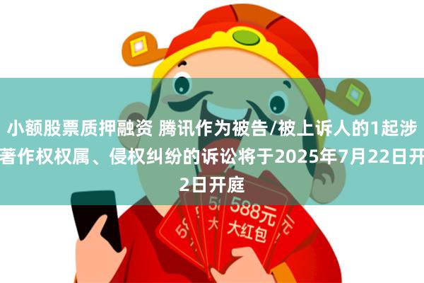 小额股票质押融资 腾讯作为被告/被上诉人的1起涉及著作权权属、侵权纠纷的诉讼将于2025年7月22日开庭