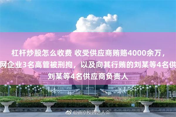 杠杆炒股怎么收费 收受供应商贿赂4000余万，上海一互联网企业3名高管被刑拘，以及向其行贿的刘某等4名供应商负责人