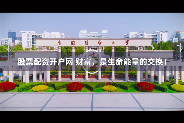 股票配资开户网 财富，是生命能量的交换！