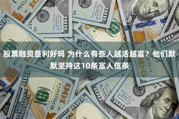 股票融资是利好吗 为什么有些人越活越富？他们默默坚持这10条富人信条