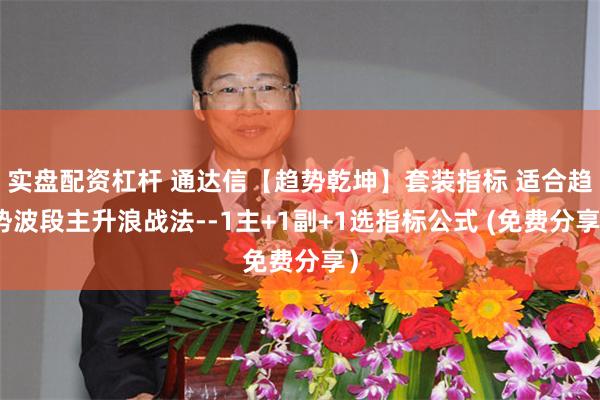 实盘配资杠杆 通达信【趋势乾坤】套装指标 适合趋势波段主升浪战法--1主+1副+1选指标公式 (免费分享）