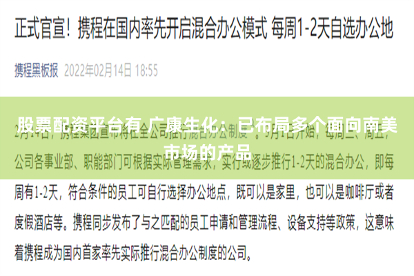 股票配资平台有 广康生化：已布局多个面向南美市场的产品