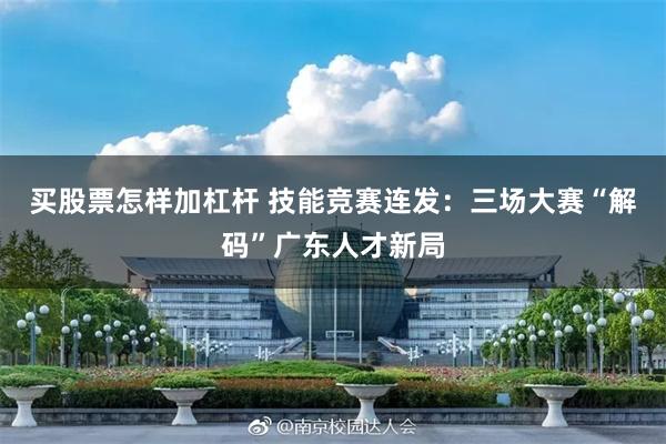 买股票怎样加杠杆 技能竞赛连发:三场大赛“解码”广东人才新局