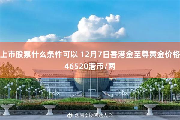 上市股票什么条件可以 12月7日香港金至尊黄金价格46520港币/两