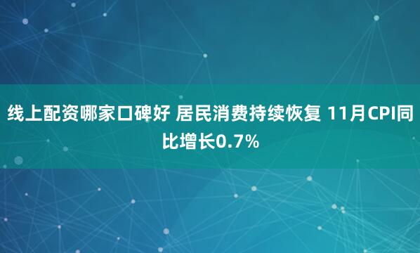 线上配资哪家口碑好 居民消费持续恢复 11月CPI同比增长0.7%