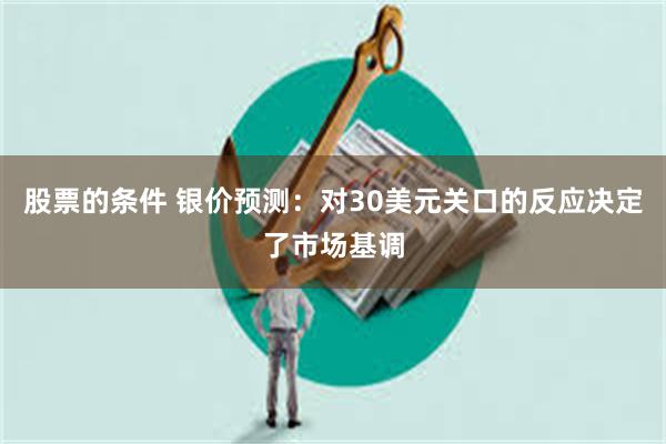 股票的条件 银价预测：对30美元关口的反应决定了市场基调